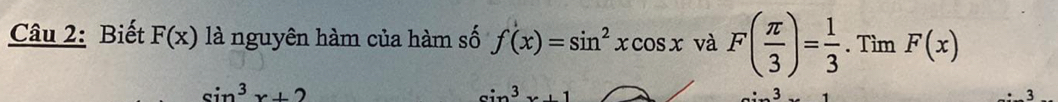 Biết F(x) là nguyên hàm của hàm số f(x)=sin^2xcos x và F( π /3 )= 1/3 . Tìm F(x)
sin^3x+2
sin^3x+1
3