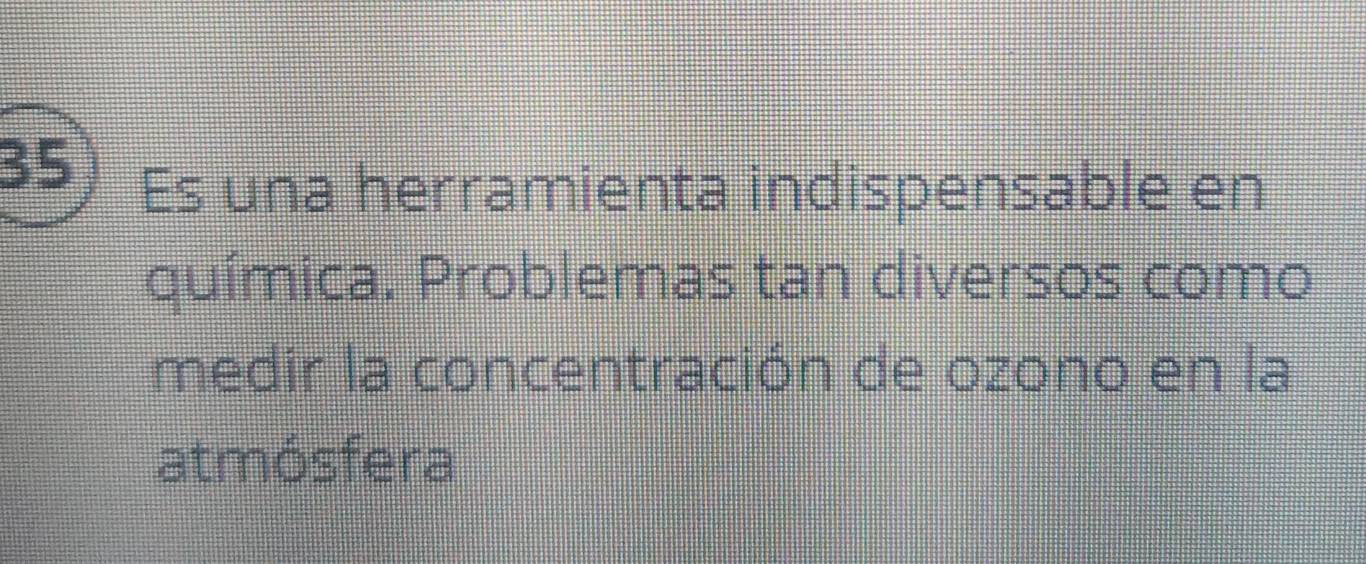 Es una herramienta indispensable en 
química. Problemas tan diversos como 
medir la concentración de ozono en la 
atmósfera