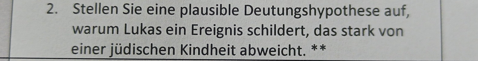 Stellen Sie eine plausible Deutungshypothese auf, 
warum Lukas ein Ereignis schildert, das stark von 
einer jüdischen Kindheit abweicht. **