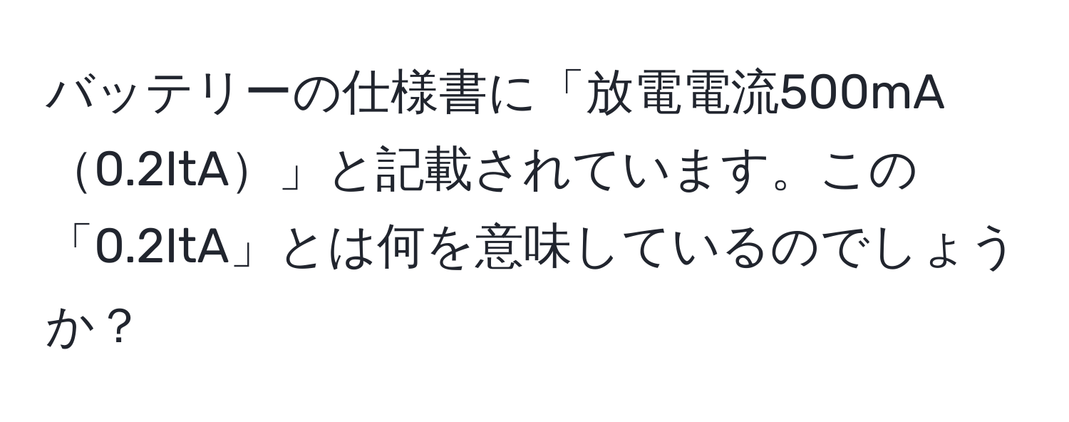 バッテリーの仕様書に「放電電流500mA0.2ItA」と記載されています。この「0.2ItA」とは何を意味しているのでしょうか？