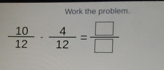 Work the problem.
 10/12 - 4/12 = □ /□  