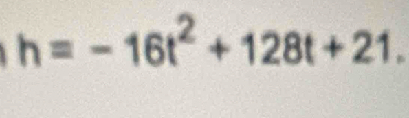 h=-16t^2+128t+21.