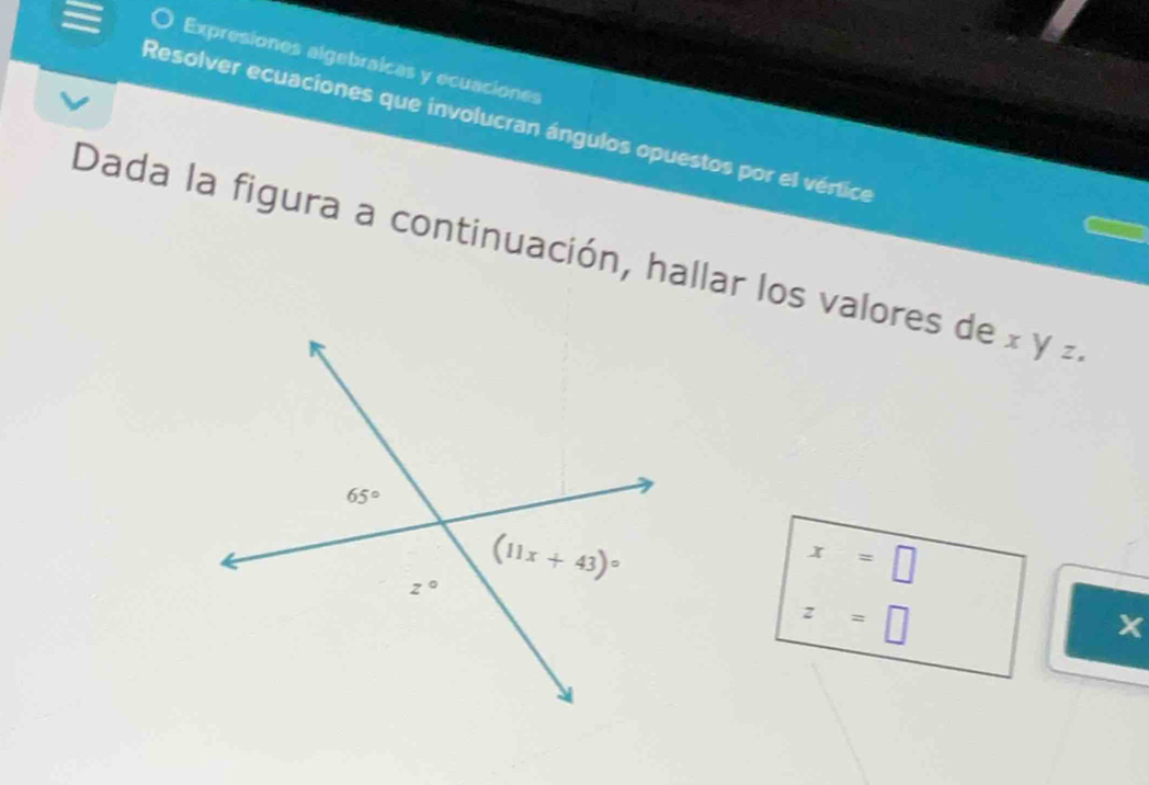 Expresiones algebraicas y ecuaciones
Resolver ecuaciones que involucran ángulos opuestos por el vértice
Dada la figura a continuación, hallar los valores de x y .
x=□
z=□