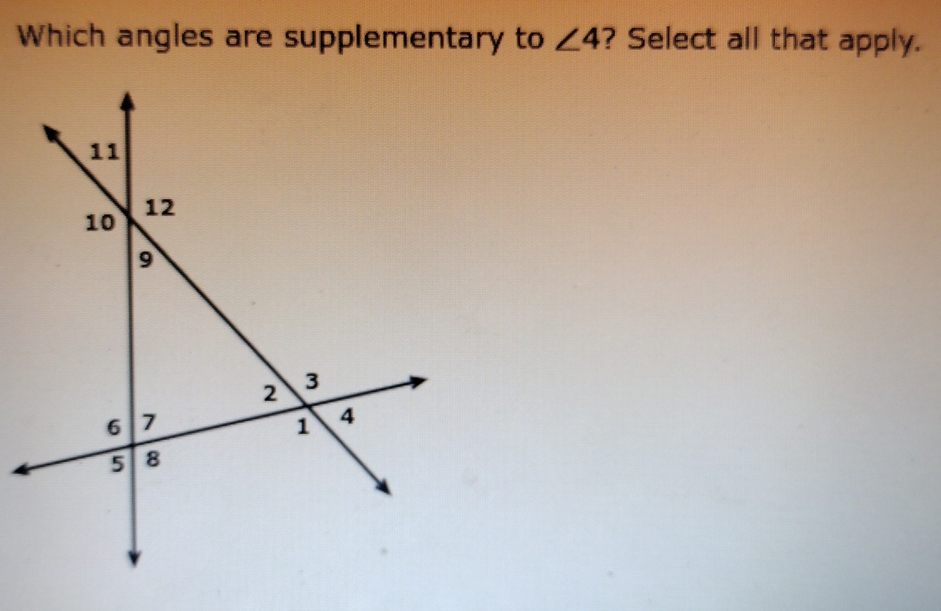 Which angles are supplementary to ∠ 4 ? Select all that apply.