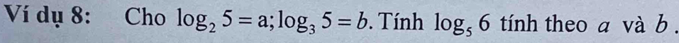 Ví dụ 8: Cho log _25=a; log _35=b. Tính log _56 tính theo a và b.