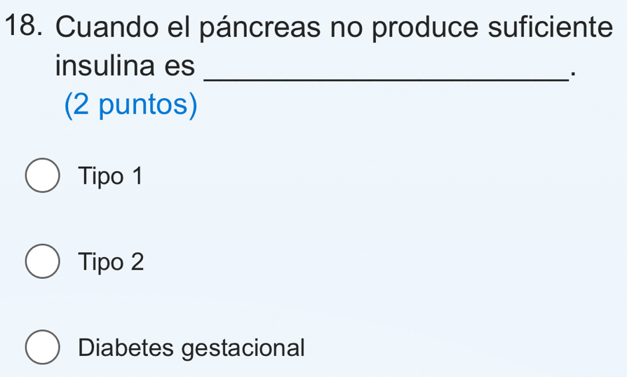 Cuando el páncreas no produce suficiente
insulina es_

(2 puntos)
Tipo 1
Tipo 2
Diabetes gestacional