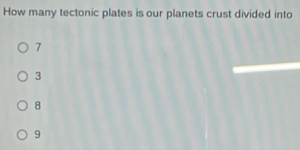 How many tectonic plates is our planets crust divided into
7
3
8
9