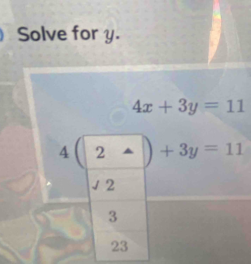 Solve for y.
4x+3y=11
4 2 +3y=11
2
3
23