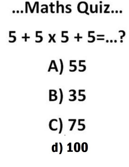 ...Maths Quiz...
5+5* 5+5= _?
A) 55
B) 35
C) 75
d) 100