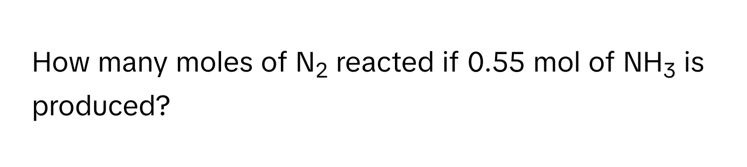 How many moles of N2 reacted if 0.55 mol of NH3 is produced?