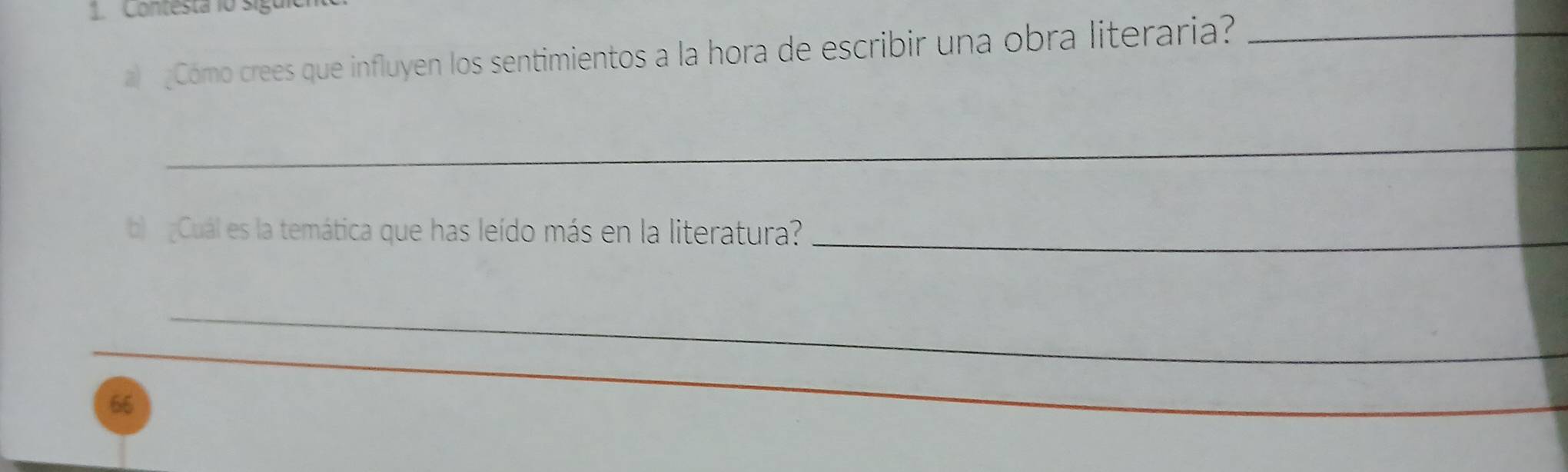 Contesta lo sigu 
a ¿Cómo crees que influyen los sentimientos a la hora de escribir una obra literaria?_ 
_ 
b Cuál es la temática que has leído más en la literatura?_ 
_ 
_ 
66