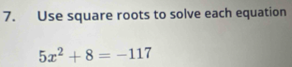 Use square roots to solve each equation
5x^2+8=-117