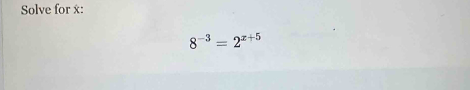 Solve for :
8^(-3)=2^(x+5)