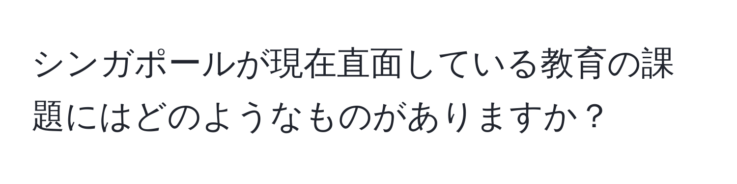 シンガポールが現在直面している教育の課題にはどのようなものがありますか？