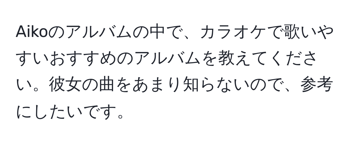 Aikoのアルバムの中で、カラオケで歌いやすいおすすめのアルバムを教えてください。彼女の曲をあまり知らないので、参考にしたいです。