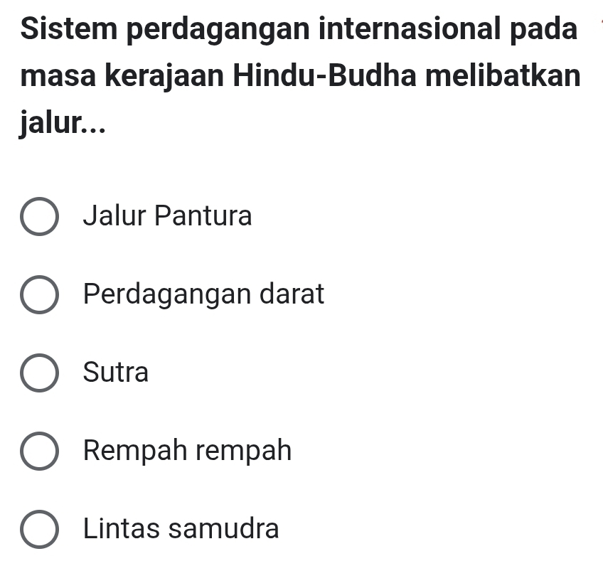 Sistem perdagangan internasional pada
masa kerajaan Hindu-Budha melibatkan
jalur...
Jalur Pantura
Perdagangan darat
Sutra
Rempah rempah
Lintas samudra