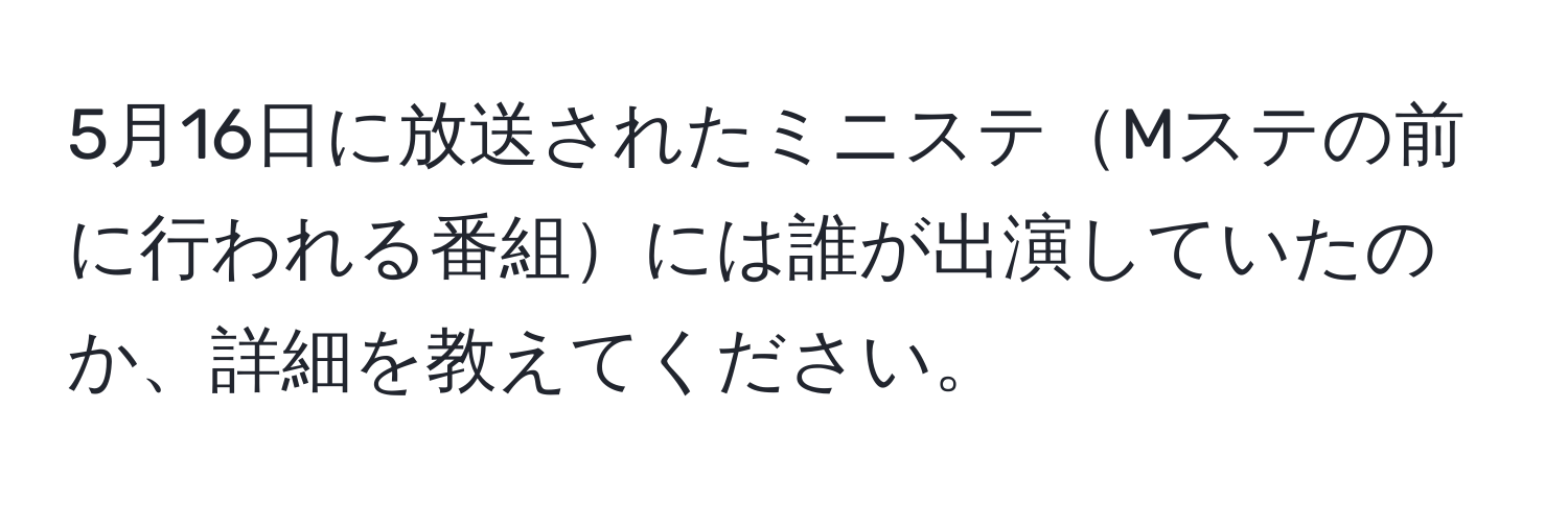 5月16日に放送されたミニステMステの前に行われる番組には誰が出演していたのか、詳細を教えてください。