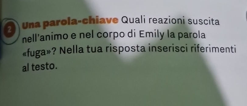 Una parola-chiave Quali reazioni suscita 
nell’animo e nel corpo di Emily la parola 
«fuga»? Nella tua risposta inserisci riferimenti 
al testo.