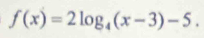 f(x)=2log _4(x-3)-5.