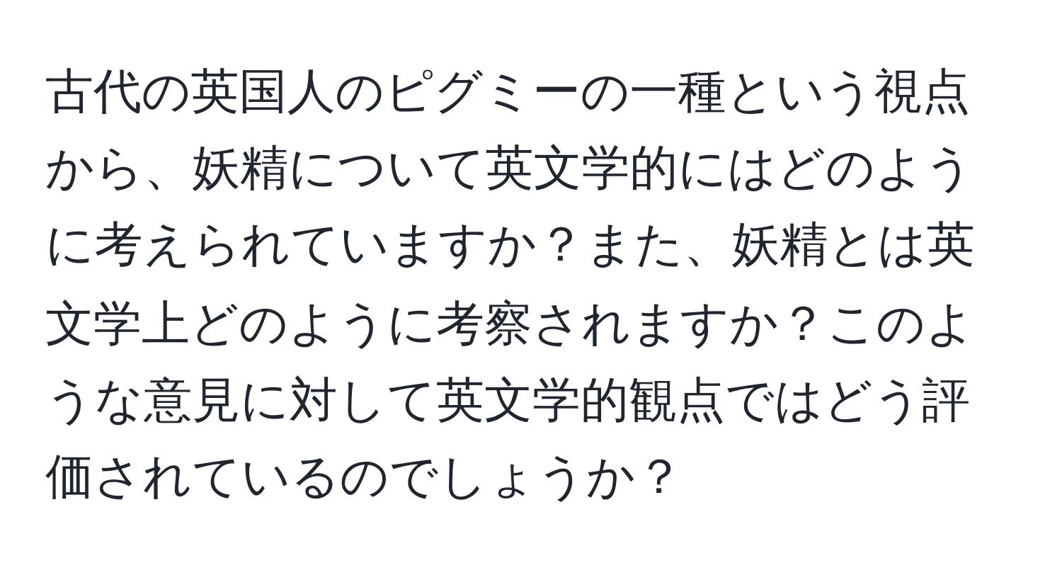 古代の英国人のピグミーの一種という視点から、妖精について英文学的にはどのように考えられていますか？また、妖精とは英文学上どのように考察されますか？このような意見に対して英文学的観点ではどう評価されているのでしょうか？