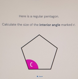 Here is a regular pentagon. 
Calculate the size of the interior angle marked C. 
QZoam