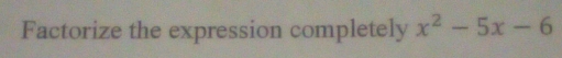 Factorize the expression completely x^2-5x-6