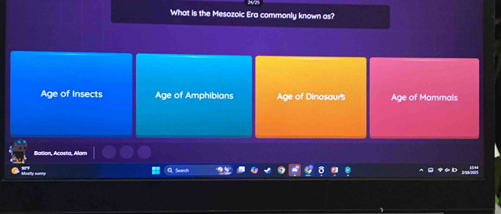 24/25
What is the Mesozoic Era commonly known as?
Age of Insects Age of Amphibians Age of Dinosaurs Age of Mammals
Bation, Acosta, Alam
Search
Mostly sum