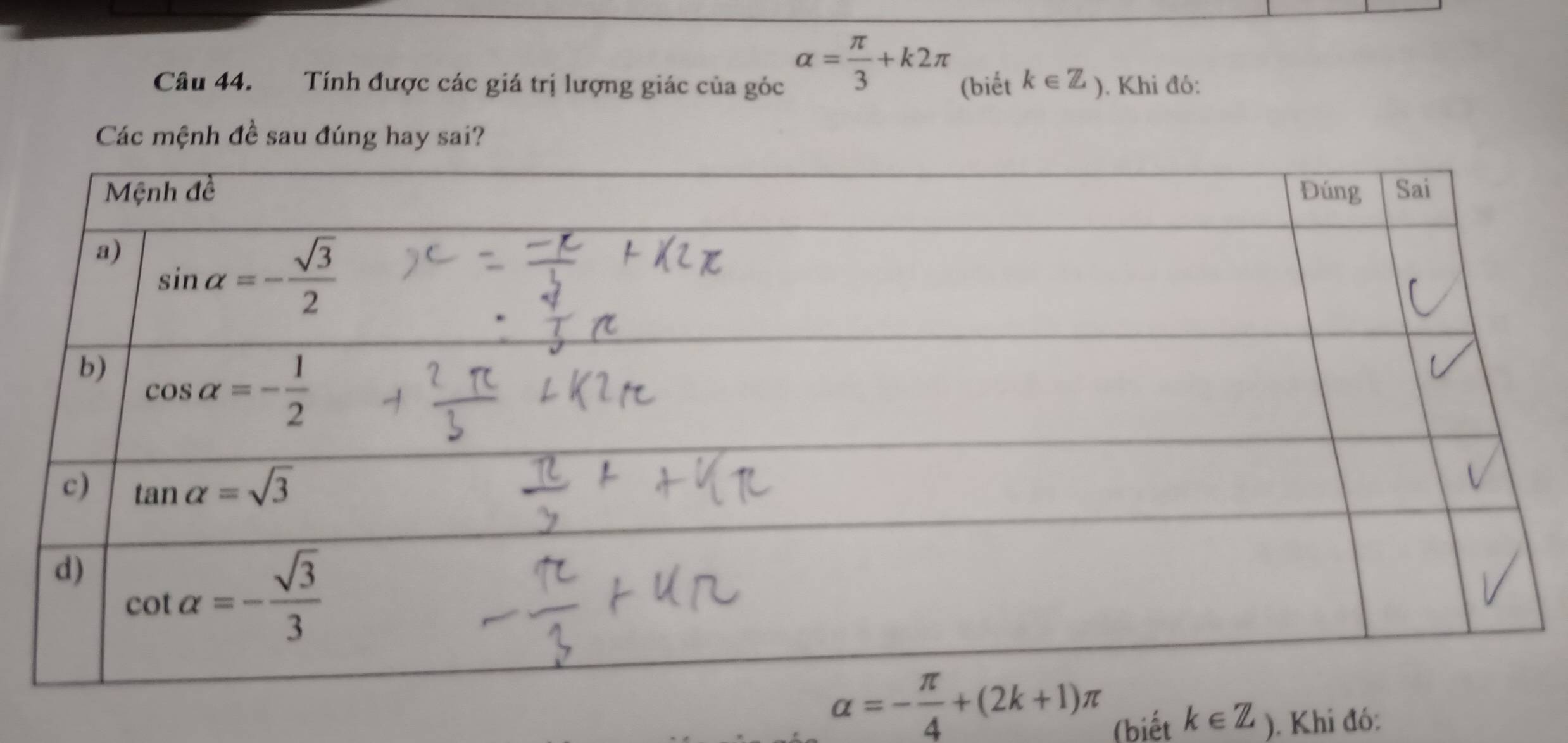 alpha = π /3 +k2π
Câu 44. Tính được các giá trị lượng giác của góc (biết k∈ Z_). Khi đó:
Các mệnh đề sau đúng hay sai?
alpha =- π /4 +(2k+1)π k∈ Z). Khi đó:
(biết