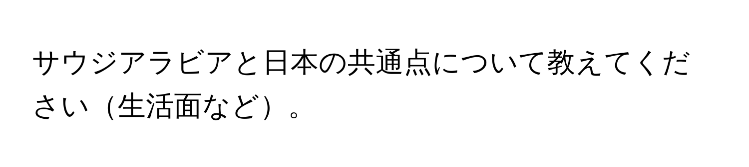 サウジアラビアと日本の共通点について教えてください生活面など。