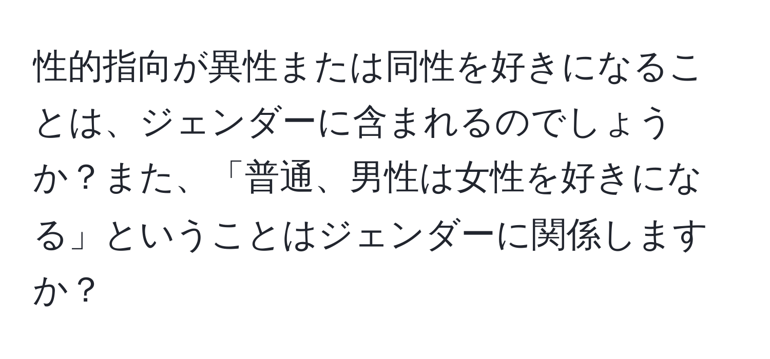 性的指向が異性または同性を好きになることは、ジェンダーに含まれるのでしょうか？また、「普通、男性は女性を好きになる」ということはジェンダーに関係しますか？