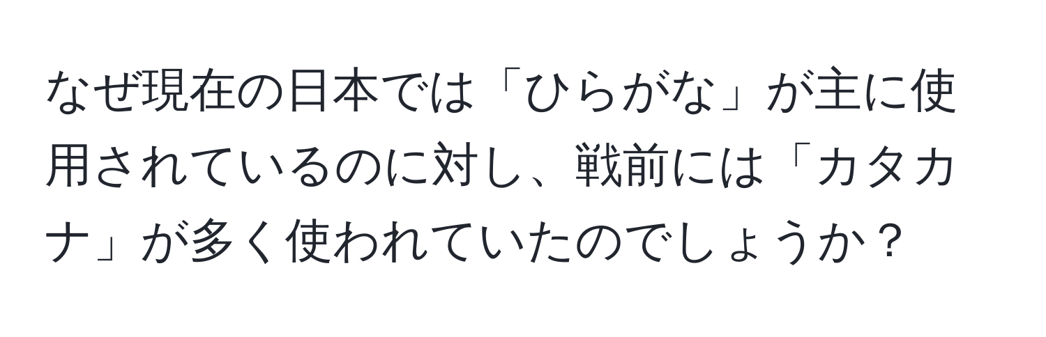 なぜ現在の日本では「ひらがな」が主に使用されているのに対し、戦前には「カタカナ」が多く使われていたのでしょうか？