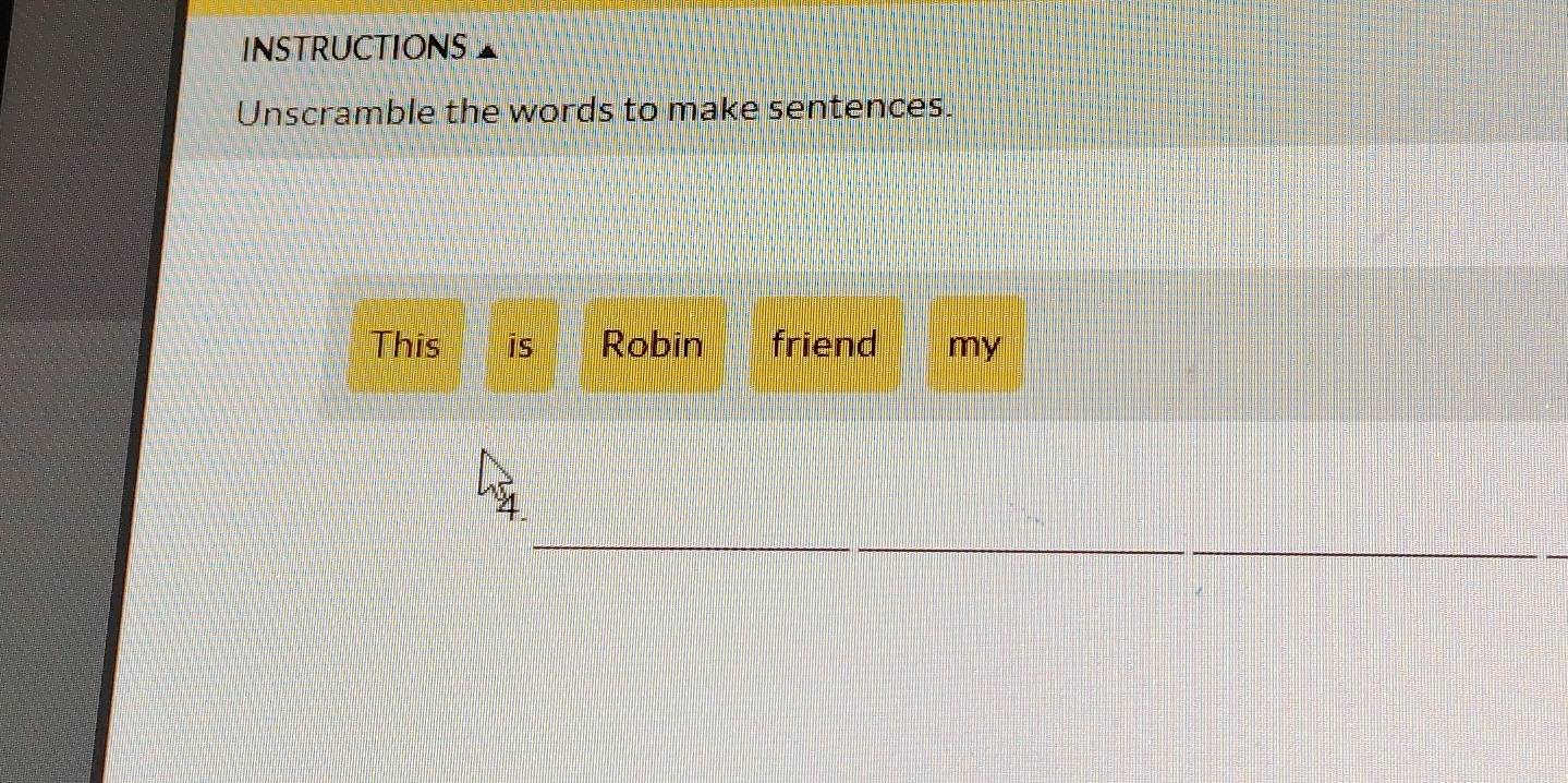 INSTRUCTIONS 
Unscramble the words to make sentences. 
This is Robin friend my