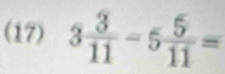 (17) 3 3/11 -5 5/11 =