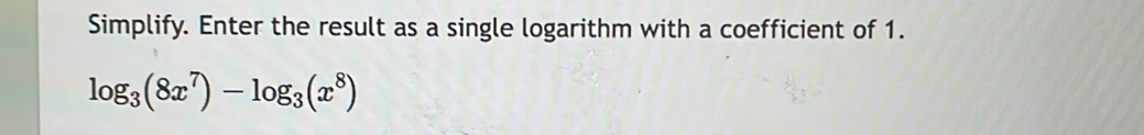 Simplify. Enter the result as a single logarithm with a coefficient of 1.
log _3(8x^7)-log _3(x^8)