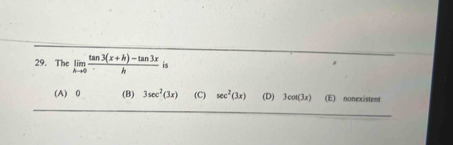 The limlimits _hto 0 (tan 3(x+h)-tan 3x)/h  is
(A) 0 (B) 3sec^2(3x) (C) sec^2(3x) (D) 3cot (3x) (E) nonexistent