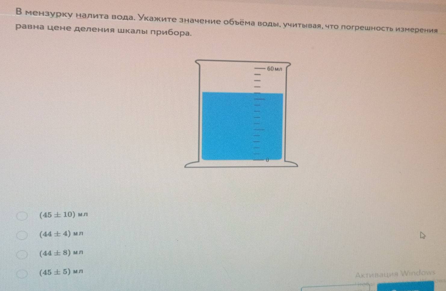 В мензурку налита вода. Укажите значение обьёма воды, учитывая, что погрешность измерения
равна цене деления Шкалы прибора.
60 mл
(45± 10)Mn
(44± 4)Mn
(44± 8)Mn
(45± 5)Mn
Ακтивация Windows