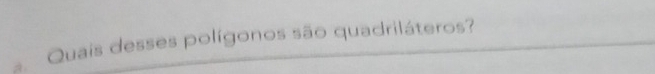 à Quais desses polígonos são quadriláteros?