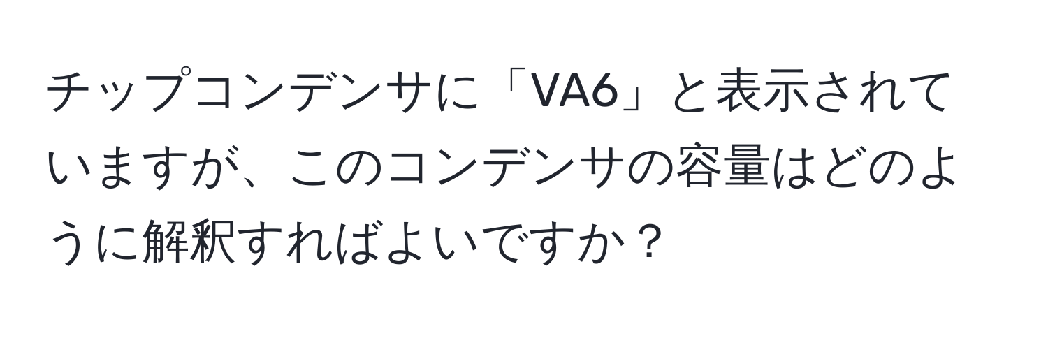 チップコンデンサに「VA6」と表示されていますが、このコンデンサの容量はどのように解釈すればよいですか？