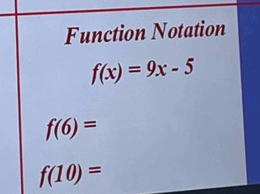 Function Notation
f(x)=9x-5
f(6)=
f(10)=