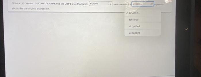 Once an expression has been factored, use the Distributive Property to expand the expression. The Choose. 。 expression
should be the original expression. Choose...
factored
simplified
expanded