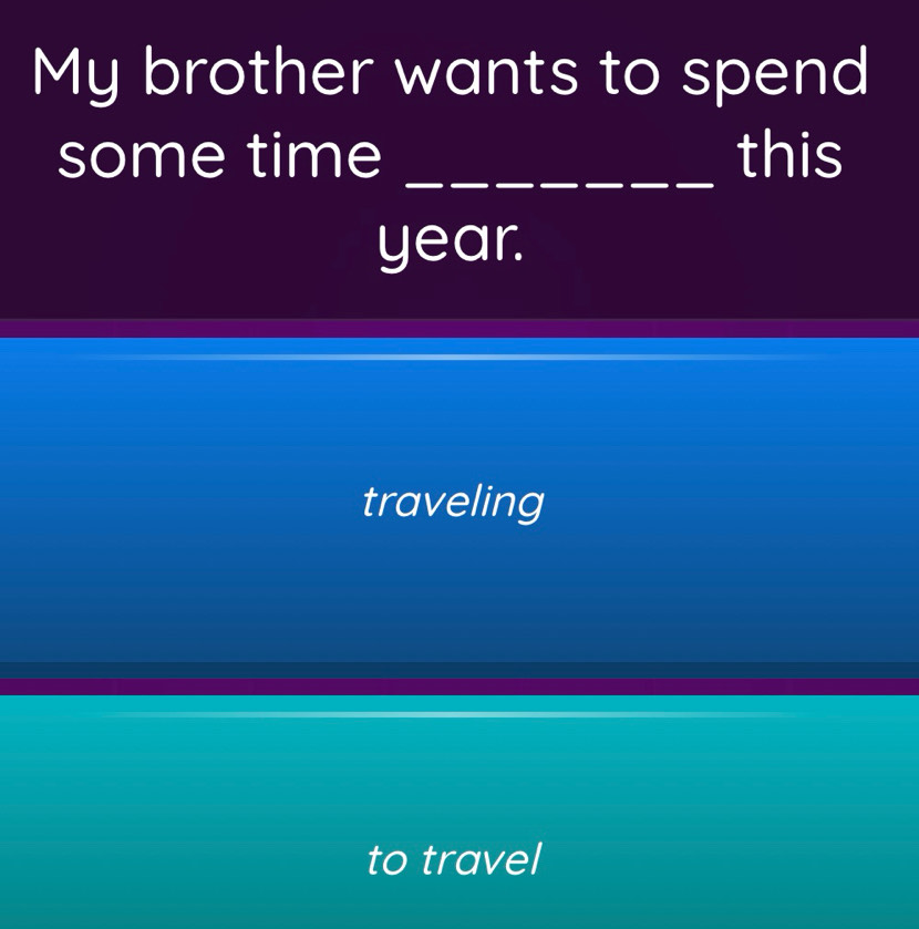 My brother wants to spend
some time _this
year.
traveling
to travel