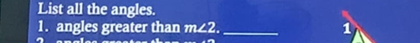 List all the angles. 
1. angles greater than m∠ 2. _ 1