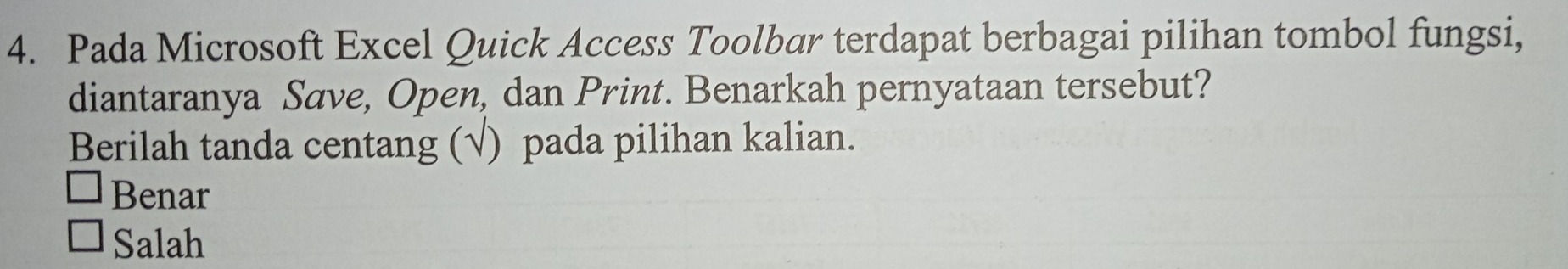 Pada Microsoft Excel Quick Access Toolbar terdapat berbagai pilihan tombol fungsi,
diantaranya Save, Open, dan Print. Benarkah pernyataan tersebut?
Berilah tanda centang (√) pada pilihan kalian.
Benar
Salah