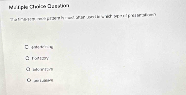 Question
The time-sequence pattern is most often used in which type of presentations?
entertaining
hortatory
informative
persuasive