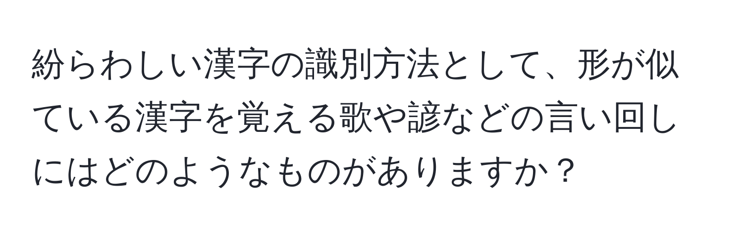 紛らわしい漢字の識別方法として、形が似ている漢字を覚える歌や諺などの言い回しにはどのようなものがありますか？