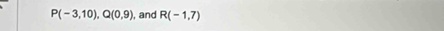 P(-3,10), Q(0,9) , and R(-1,7)