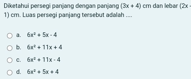 Diketahui persegi panjang dengan panjang (3x+4) cm dan lebar (2x-
1) cm. Luas persegi panjang tersebut adalah ....
a. 6x^2+5x-4
b. 6x^2+11x+4
C. 6x^2+11x-4
d. 6x^2+5x+4