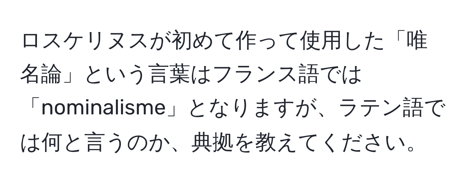 ロスケリヌスが初めて作って使用した「唯名論」という言葉はフランス語では「nominalisme」となりますが、ラテン語では何と言うのか、典拠を教えてください。