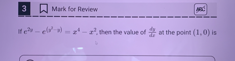 for Review ABC
If e^(2y)-e^((y^2)-y)=x^4-x^2 , then the value of  dy/dx  at the point (1,0) is