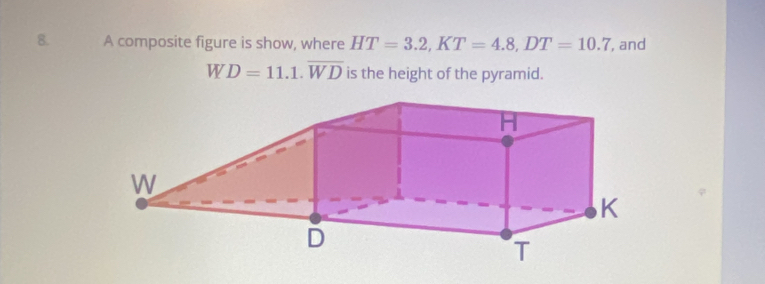 A composite figure is show, where HT=3.2, KT=4.8, DT=10.7 , and
WD=11.1. overline WD is the height of the pyramid.